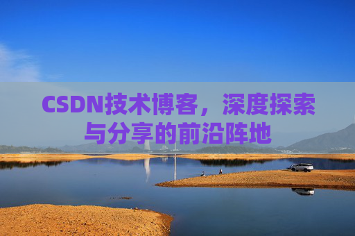CSDN技术博客，深度探索与分享的前沿阵地