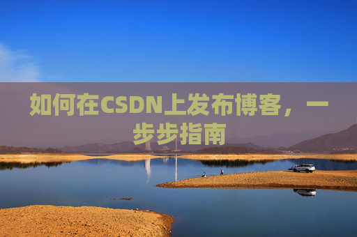 如何在CSDN上发布博客，一步步指南